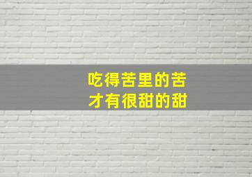 吃得苦里的苦 才有很甜的甜